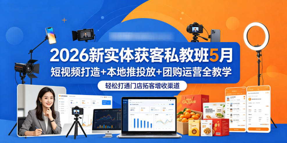 2026新实体获客私教班5月，短视频打造+本地推投放+团购运营全教学，轻松打通门店拓客增收渠道-二当家网创资源站