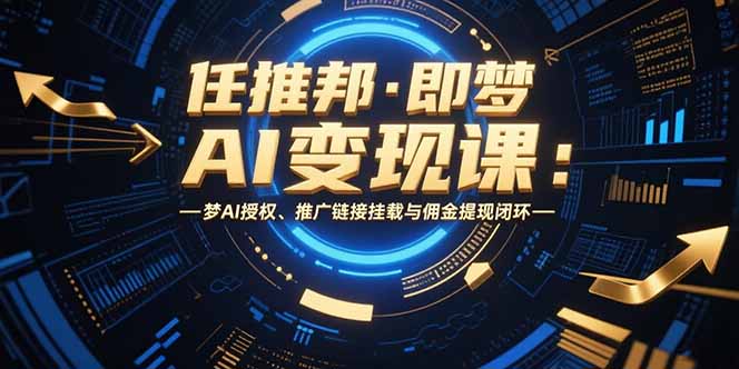 任推邦·即梦AI变现课：梦AI授权、推广链接挂载与佣金提现闭环-二当家网创资源站