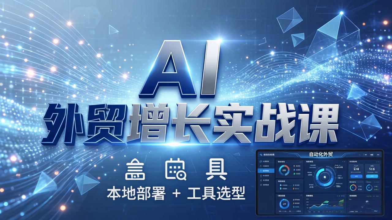 AI 外贸增长实战课：本地部署 + 工具选型，一站式搭建可落地自动化外贸系统-二当家网创资源站