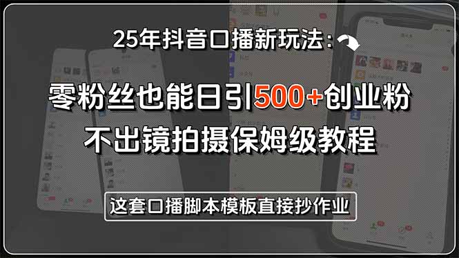 25年抖音口播新玩法：零粉丝也能日引500+创业粉，不出镜拍摄保姆级教程…-二当家网创资源站