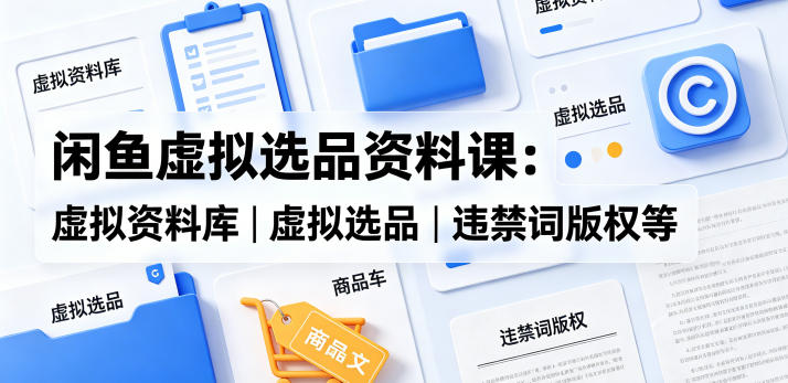 闲鱼虚拟选品资料课:虚拟资料库丨虚拟选品丨违禁词版权等-二当家网创资源站