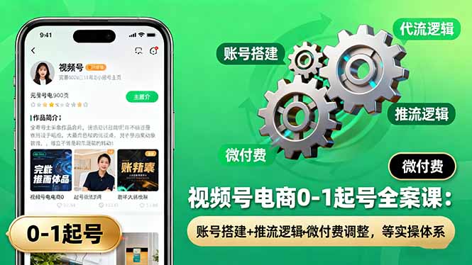 视频号电商0-1起号全案课：账号搭建+推流逻辑+微付费调整，等实操体系-二当家网创资源站