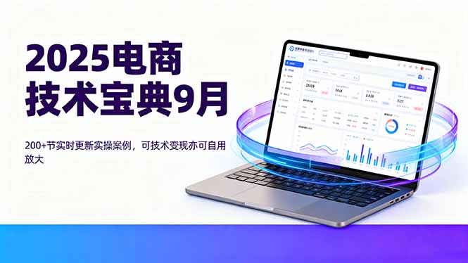 2025电商技术宝典9月：200+节实时更新实操案例，可技术变现亦可自用放大-二当家网创资源站