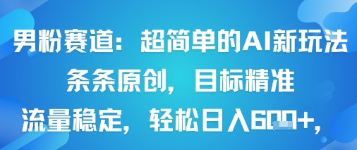 男粉赛道：超简单的AI新玩法条条原创，目标精准，流量稳定轻松日入6张+-二当家网创资源站