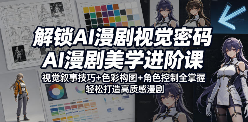 解锁AI漫剧视觉密码，AI漫剧美学进阶课，视觉叙事技巧+色彩构图+角色控制全掌握，轻松打造高质感漫剧-二当家网创资源站