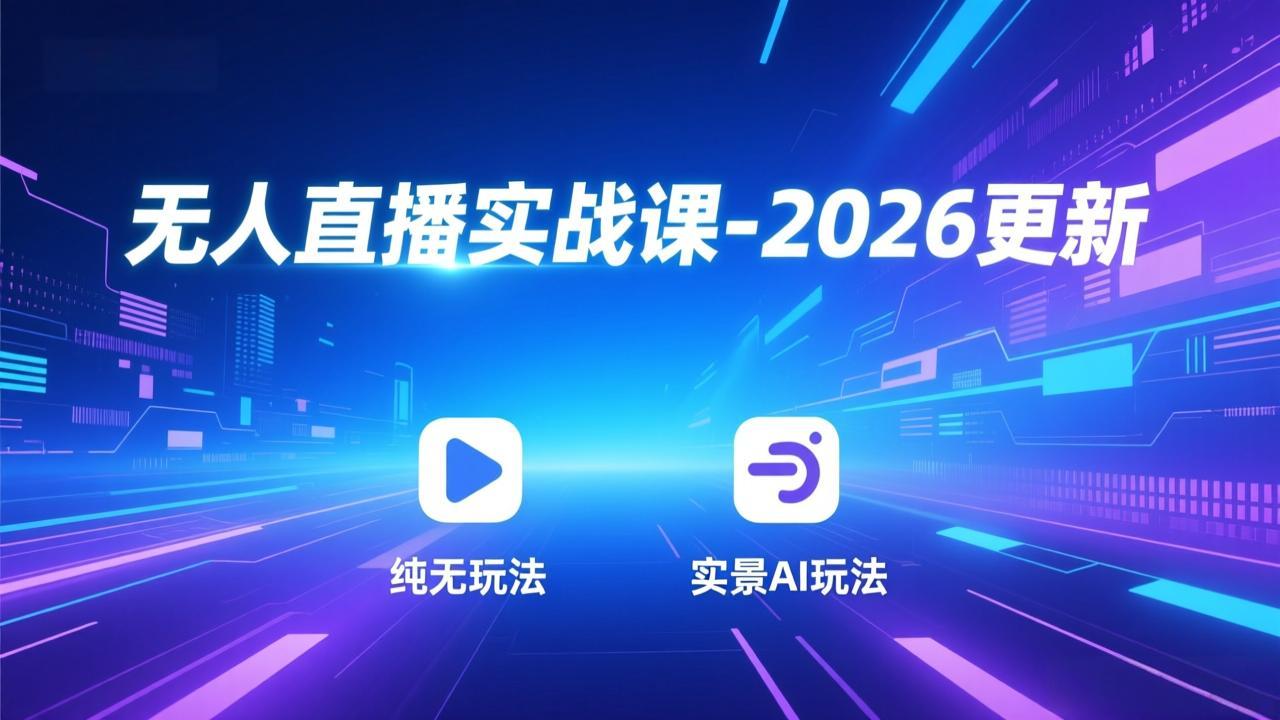 无人直播实战课-2026更新：纯无玩法、实景AI、真人玩法、绿幕玩法、真转无玩法、麒麟臂摇手等-二当家网创资源站