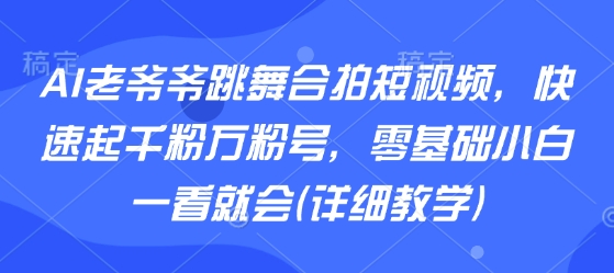AI老爷爷跳舞合拍短视频，快速起千粉万粉号，零基础小白一看就会(详细教学)-二当家网创资源站