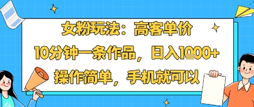 女粉玩法：高客单价，10分钟一条作品，日入1k+操作简单，手机就可以-二当家网创资源站