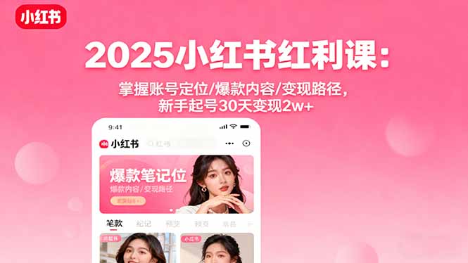 2025小红书红利课：掌握账号定位/爆款内容/变现路径，新手起号30天变现2w+-二当家网创资源站