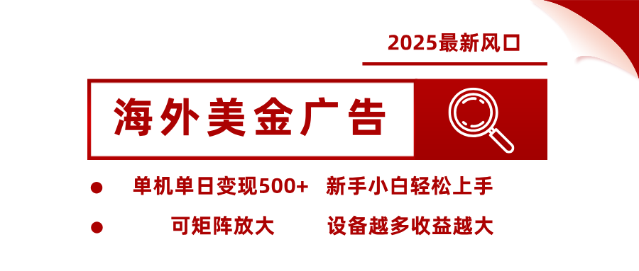 2025最新风口 海外美金广告 单机单日变现500+ 可矩阵放大 设备越多收…-二当家网创资源站
