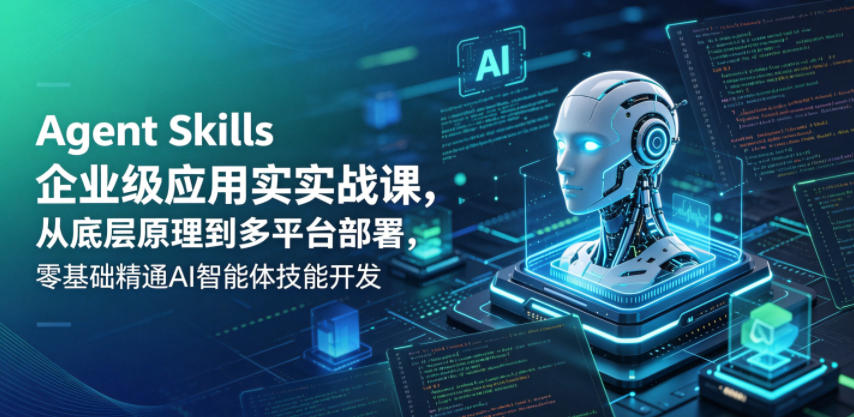 Agent Skills企业级应用实战课，从底层原理到多平台部署，零基础精通AI智能体技能开发-二当家网创资源站