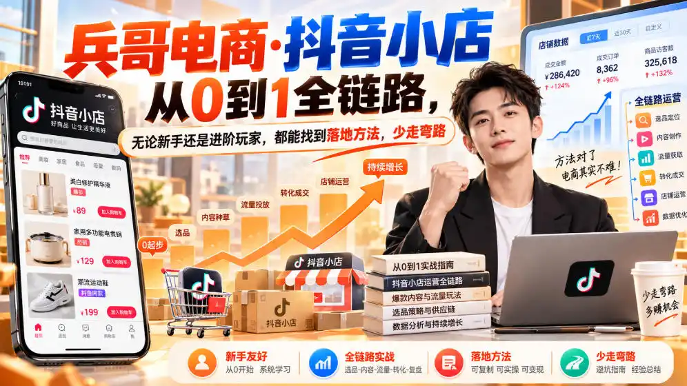【无水印】兵哥电商·抖音小店从0到1全链路,无论新手还是进阶玩家,都能找到落地方法,少走弯路(更新9月)-二当家网创资源站