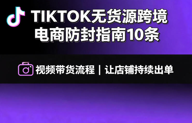 TIKTOK无货源跨境电商防封指南10条➕视频带货流程让自己的店铺持续出单【文档】-二当家网创资源站