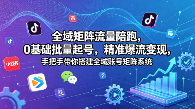 全域矩阵流量陪跑，0基础批量起号，精准爆流变现，手把手带你搭建全域账号矩阵系统-二当家网创资源站