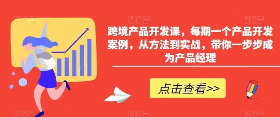 跨境产品开发课,每期一个产品开发案例,从方法到实战,带你一步步成为产品经理-二当家网创资源站