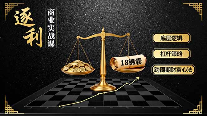 《逐 利》商业实战课,底层逻辑、杠杆策略、18锦囊,跨周期财富心法(更新-二当家网创资源站
