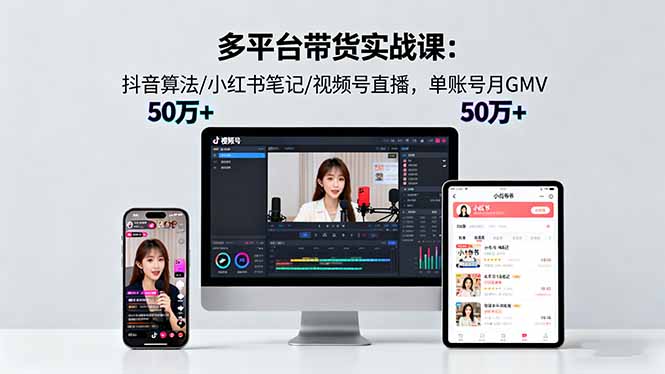 多平台带货实战课18.0：抖音算法/小红书笔记/视频号直播，单账号月GMV50w+-二当家网创资源站