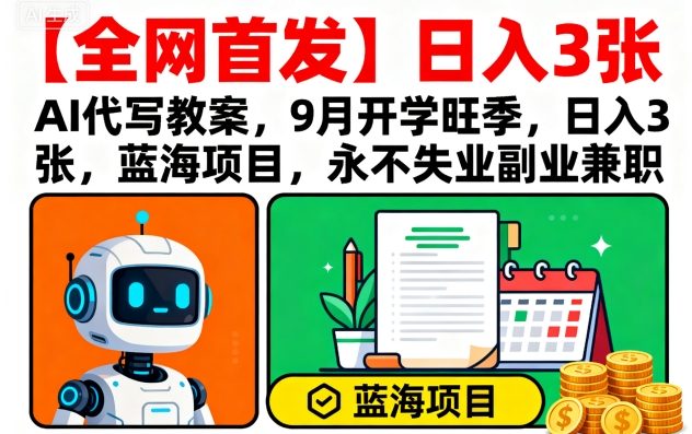 【全网首发】AI代写教案，9月开学旺季，日入3张，蓝海项目，永不失业副业兼职-二当家网创资源站