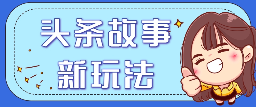 头条故事类新玩法，一天20+，保姆级完全实操教程(附指令)-二当家网创资源站