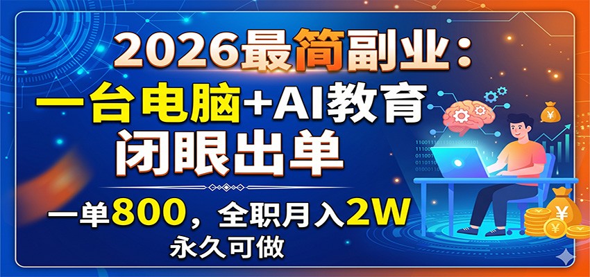 2026最简副业：一台电脑+AI教育，闭眼出单，一单800，全职月入2W，永久可做-二当家网创资源站