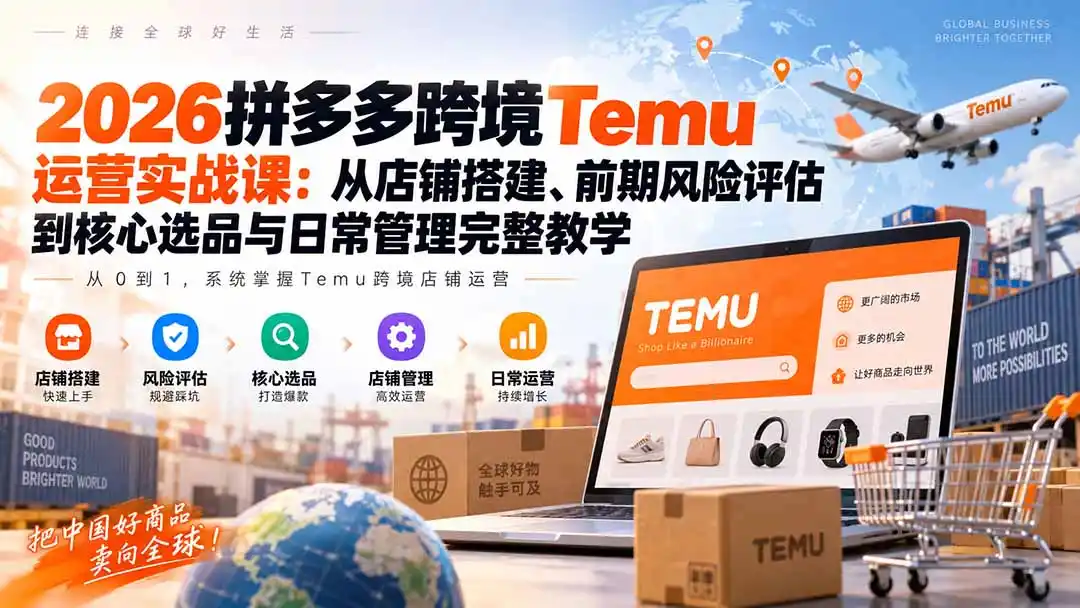 2026拼多多跨境Temu运营实战课：从店铺搭建、前期风险评估到核心选品与日常管理完整教学-二当家网创资源站