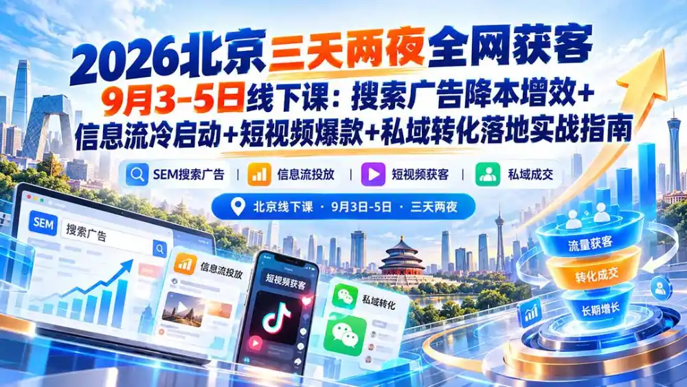 2026北京三天两夜全网获客9月3-5日线下课：搜索广告降本增效+信息流冷启动+短视频爆款+私域转化落地实战指南-二当家网创资源站