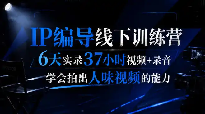 后浪·IP编导线下训练营，6天实录37小时视频+录音，学会拍出人味视频的能力-二当家网创资源站