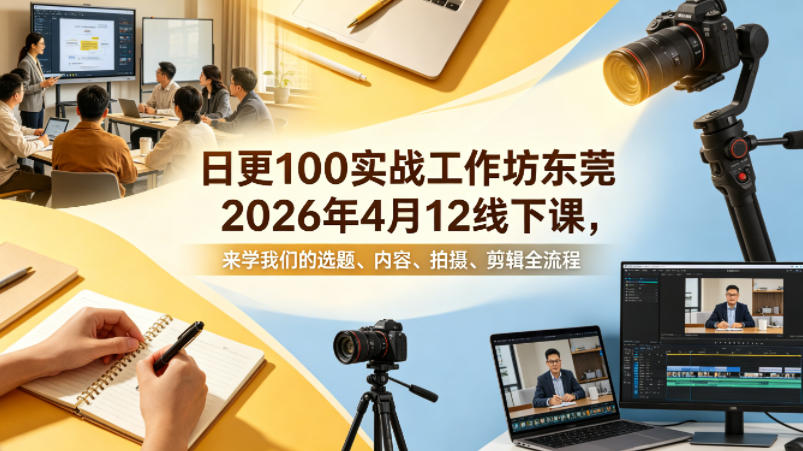 日更100实条‬战工作坊东莞2026年4月12线下课，来学我们的选题、内容、拍摄、剪辑全流程-二当家网创资源站