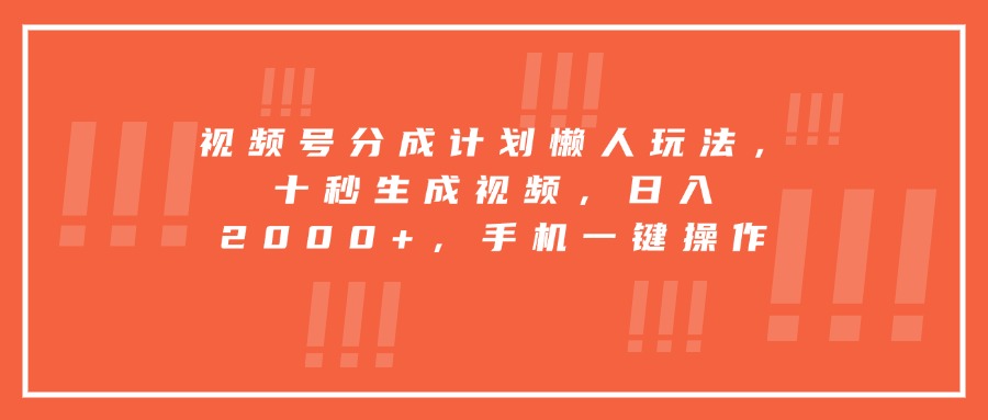 视频号分成计划懒人玩法，十秒生成视频，日入2000+，手机一键操作-二当家网创资源站
