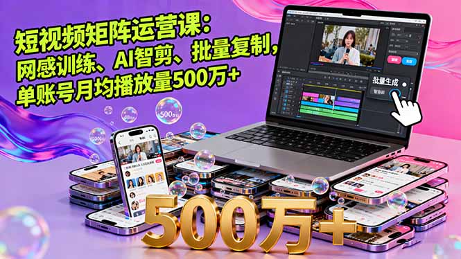短视频矩阵运营课：网感训练、AI智剪、批量复制，单账号月均播放量500万+-二当家网创资源站